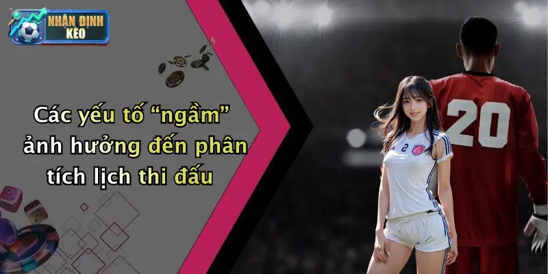 Các yếu tố “ngầm” ảnh hưởng đến phân tích lịch thi đấu