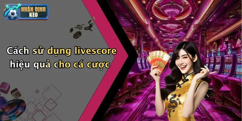 Cách sử dụng livescore hiệu quả cho cá cược