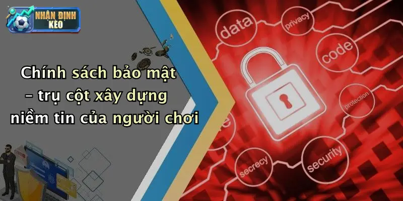 Chính sách bảo mật – trụ cột xây dựng niềm tin của người chơi