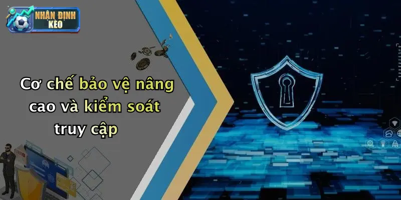 Cơ chế bảo vệ nâng cao và kiểm soát truy cập