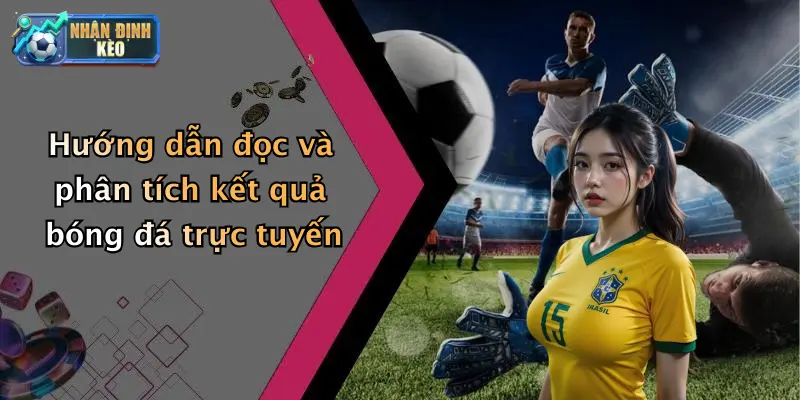 Hướng dẫn đọc và phân tích kết quả bóng đá trực tuyến