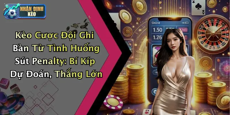 Kèo Cược Đội Ghi Bàn Từ Tình Huống Sút Penalty: Bí Kíp Dự Đoán, Thắng Lớn