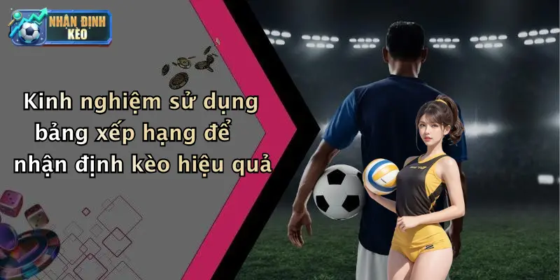 Kinh nghiệm sử dụng bảng xếp hạng để nhận định kèo hiệu quả