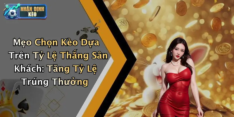 Mẹo Chọn Kèo Dựa Trên Tỷ Lệ Thắng Sân Khách: Tăng Tỷ Lệ Trúng Thưởng