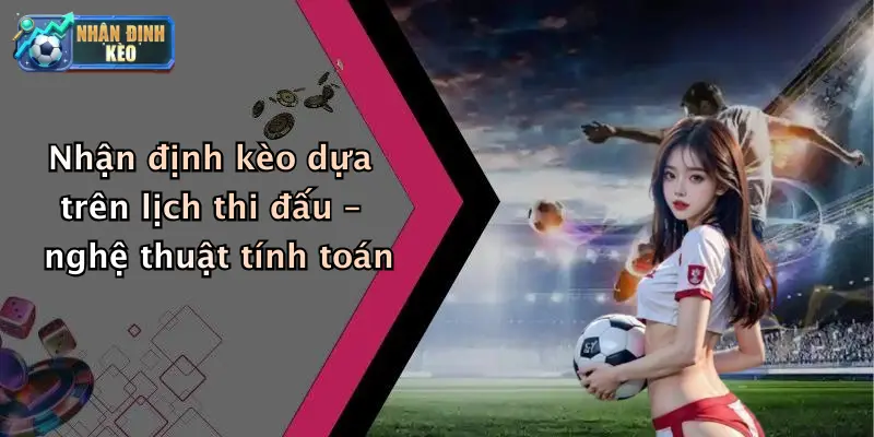 Nhận định kèo dựa trên lịch thi đấu – nghệ thuật tính toán