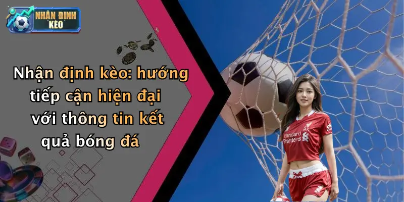 Nhận định kèo: hướng tiếp cận hiện đại với thông tin kết quả bóng đá