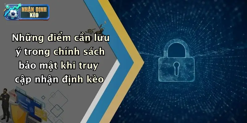 Những điểm cần lưu ý trong chính sách bảo mật khi truy cập nhận định kèo