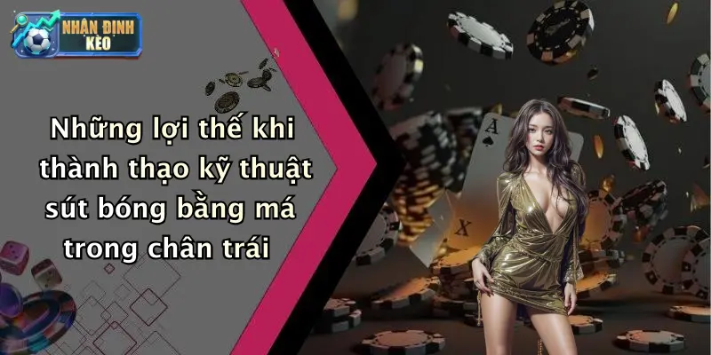 Những lợi thế khi thành thạo kỹ thuật sút bóng bằng má trong chân trái