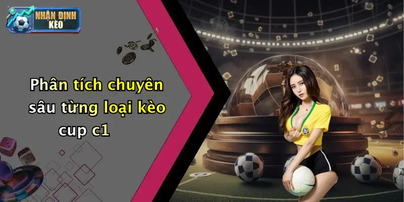 Phân tích chuyên sâu từng loại kèo cup c1