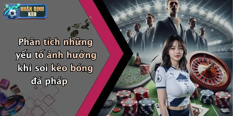 Phân tích những yếu tố ảnh hưởng khi soi kèo bóng đá pháp