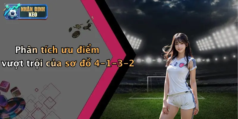 Phân tích ưu điểm vượt trội của sơ đồ 4-1-3-2