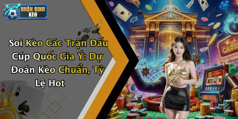 Soi Kèo Các Trận Đấu Cúp Quốc Gia Ý: Dự Đoán Kèo Chuẩn, Tỷ Lệ Hot