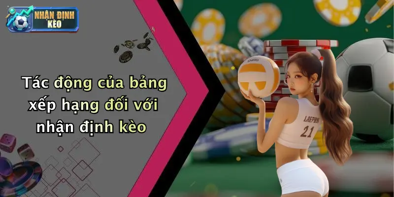 Tác động của bảng xếp hạng đối với nhận định kèo