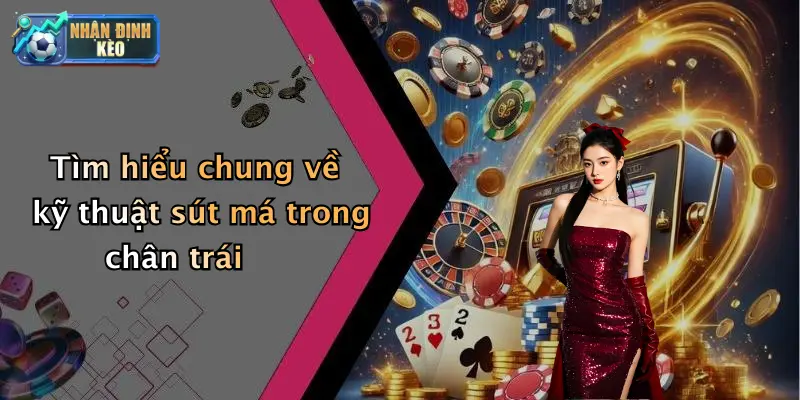 Tìm hiểu chung về kỹ thuật sút má trong chân trái