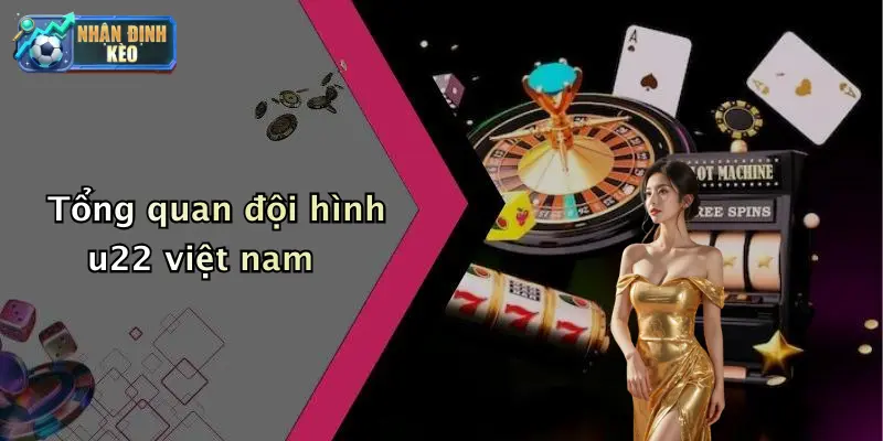 Tổng quan đội hình u22 việt nam