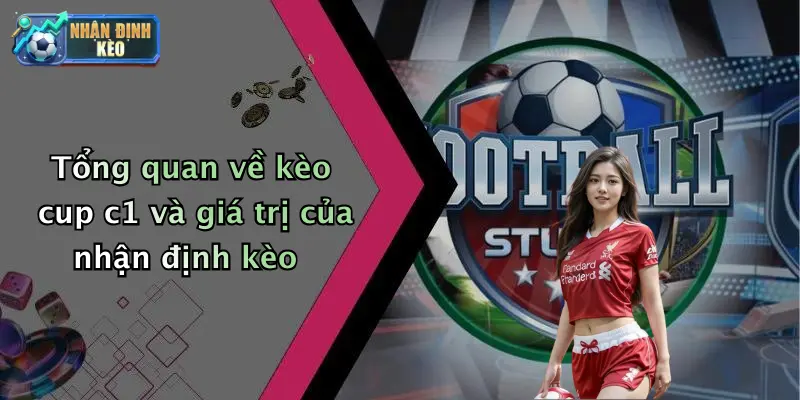 Tổng quan về kèo cup c1 và giá trị của nhận định kèo