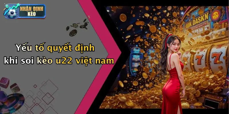 Yếu tố quyết định khi soi kèo u22 việt nam