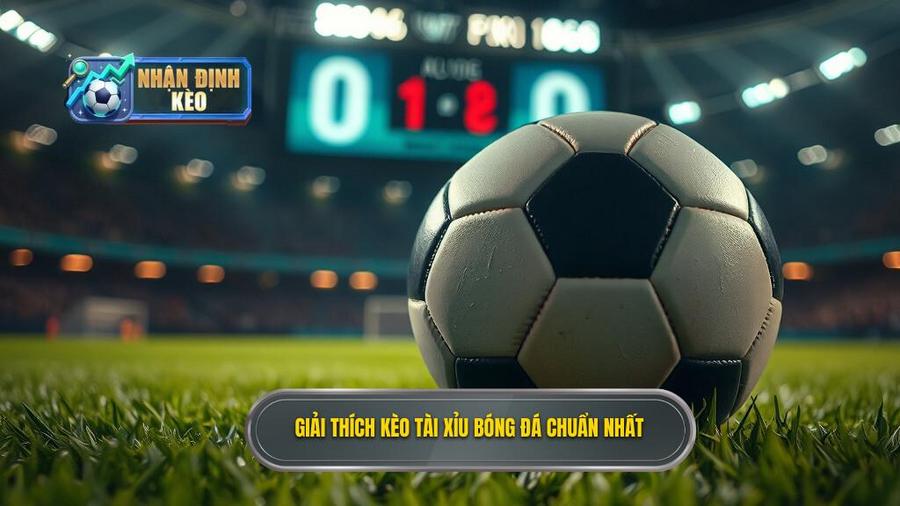 1. Giải thích kèo tài xỉu bóng đá chuẩn nhất