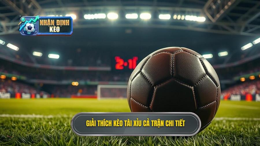 1. Giải thích kèo tài xỉu cả trận chi tiết