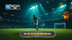 Kèo cầu thủ ghi bàn NHẬN ĐỊNH KÈO.