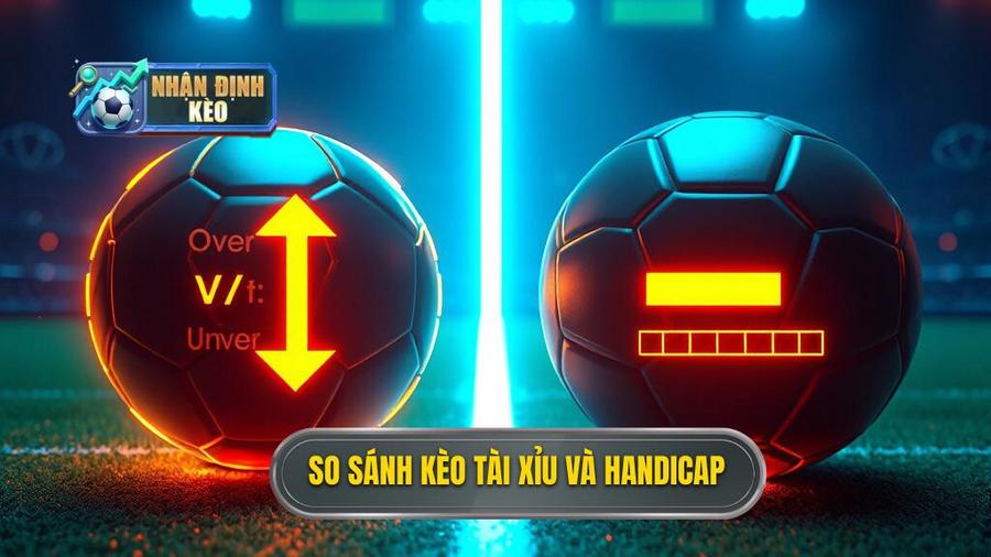 So sánh chi tiết: Nên chơi kèo bóng đá Tài Xỉu hay Handicap?