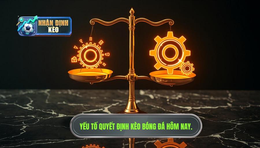 Các yếu tố then chốt quyết định kèo hôm nay đang nghiêng về cửa nào