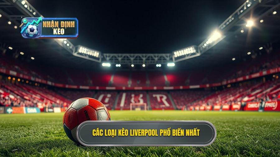 Các loại kèo phổ biến khi chơi kèo Liverpool