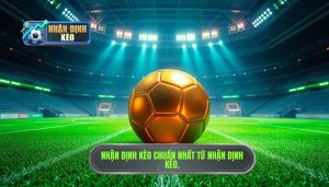 Nhận định kèo bóng đá hôm nay chuẩn nhất